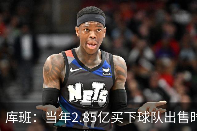 库班：当年2.85亿买下球队出售时估值43亿 NBA越来越看重商业价值