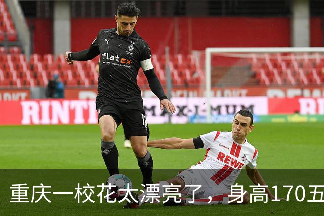 重庆一校花太漂亮了，身高170五官精致，美得让人移不开眼