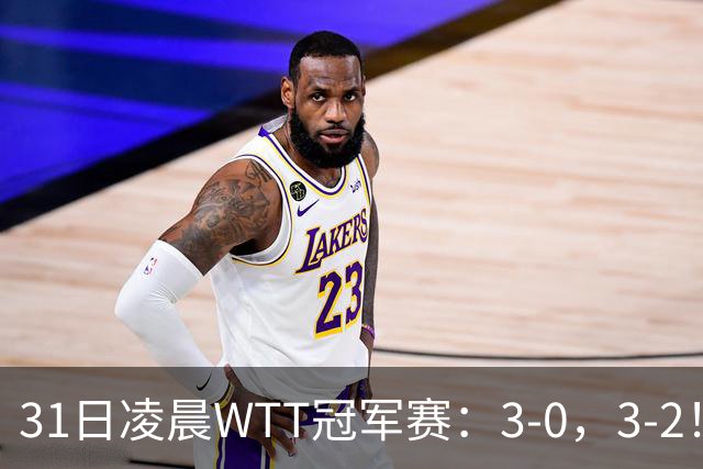 31日凌晨WTT冠军赛：3-0，3-2！雨果剃光头，蒯曼丢局过关，决战美和
