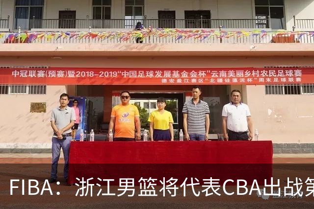 FIBA：浙江男篮将代表CBA出战第33届洲际杯
