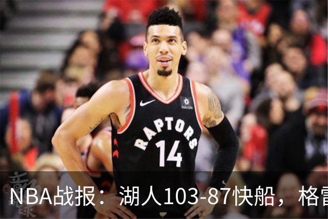 NBA战报：湖人103-87快船，格雷姆斯23+3+5